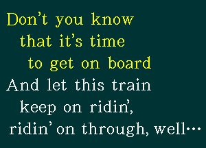 D0n t you know
that ifs time
to get on board

And let this train
keep on ridirf,
ridid on through, wellm