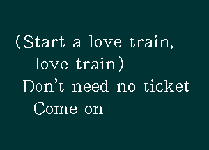 (Start a love train,
love train)

Doni need no ticket
Come on