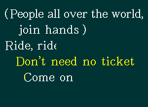 (People all over the world,

join hands )
Ride, rid(

Doni need no ticket
Come on