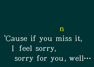 (1

,Cause if you miss it,
I feel sorry,
sorry for you, wellm