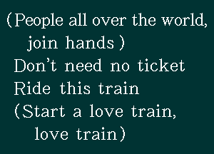 (People all over the world,
join hands )

Donk need no ticket

Ride this train

(Start a love train,

love train) I