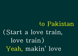 to Pakistan

(Start a love train,
love train)
Yeah, makid love