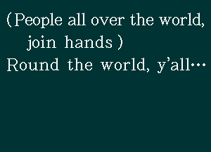 (People all over the world,
join hands)
Round the world, fall-