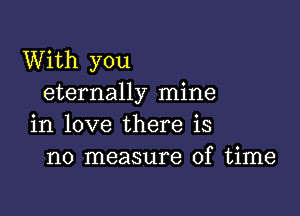 With you
eternally mine

in love there is
no measure of time