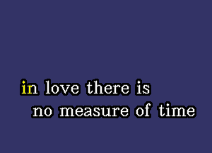 in love there is
no measure of time