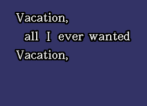 Vacation,

all I ever wanted

Vacation,