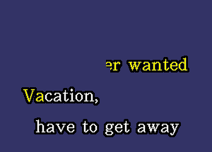 2.1 wanted

Vacation,

have to get away