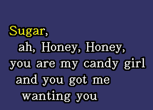 Sugar,
ah, Honey, Honey,

you are my candy girl
and you got me
wanting you