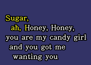 Sugar,
ah, Honey, Honey,

you are my candy girl
and you got me
wanting you