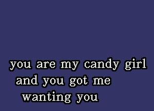 you are my candy girl
and you got me
wanting you