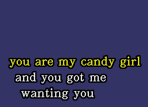 you are my candy girl
and you got me
wanting you