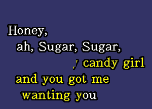 Honey,
ah, Sugar, Sugar,

,' candy girl
and you got me
wanting you