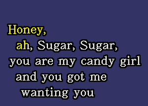 Honey,
ah, Sugar, Sugar,

you are my candy girl
and you got me
wanting you