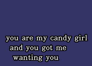 you are my candy girl
and you got me
wanting you