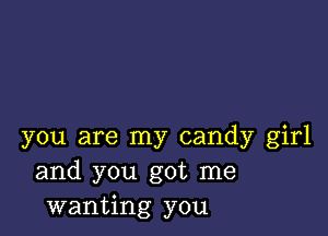 you are my candy girl
and you got me
wanting you