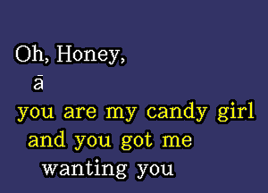 Oh, Honey,
23

you are my candy girl
and you got me
wanting you