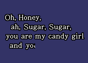 Oh, Honey,
ah, Sugar, Sugar,

you are my candy girl
and ym