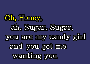 Oh, Honey,
ah, Sugar, Sugar,

you are my candy girl
and you got me
wanting you