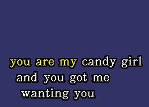 you are my candy girl
and you got me
wanting you