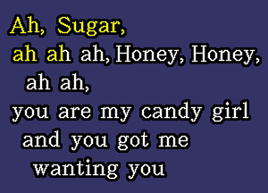 Ah, Sugar,
ah ah ah, Honey, Honey,
ah ah,

you are my candy girl
and you got me
wanting you