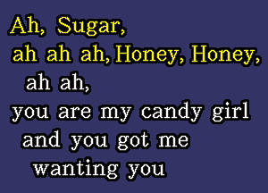 Ah, Sugar,
ah ah ah, Honey, Honey,
ah ah,

you are my candy girl
and you got me
wanting you