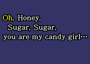 Oh, Honey,
Sugar, Sugar,

you are my candy girl-