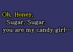 Oh, Honey,
Sugar, Sugar,

you are my candy girl-