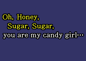 Oh, Honey,
Sugar, Sugar,

you are my candy girl-