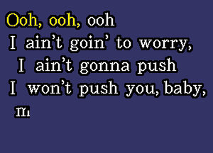 Ooh, 00h, ooh
I aim goin to worry,
I aini gonna push

I wonWL push you, baby,
H1