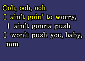 Ooh, 00h, ooh
I aim goin to worry,
I aini gonna push

I wonWL push you, baby,
mm