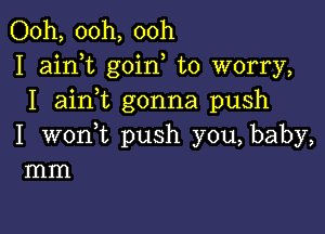 Ooh, 00h, ooh
I aim goin to worry,
I aini gonna push

I wonWL push you, baby,
mm