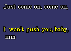 Just come on, come on,

I wonWL push you, baby,
mm