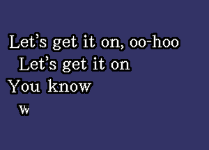 Lets get it on, oo-hoo
Lefs get it on

You know
w