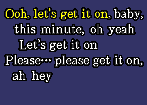 Ooh, lefs get it on, baby,
this minute, oh yeah
Lefs get it on

Please please get it on,
ah hey