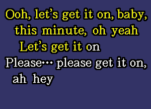 Ooh, lefs get it on, baby,
this minute, oh yeah
Lefs get it on

Please please get it on,
ah hey