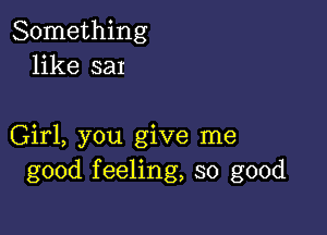 Something
like sax

Girl, you give me
good feeling, so good