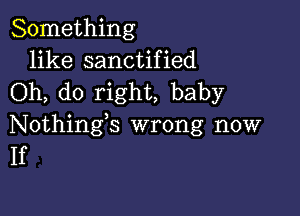 Something
like sanctified
Oh, do right, baby

Nothings wrong now
If