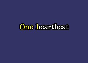 One heartbeat