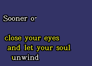 Sooner 0'

close your eyes
and let your soul
unwind