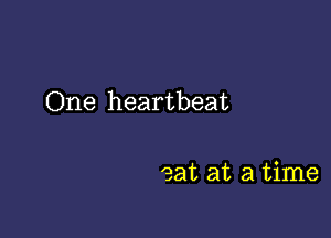 One heartbeat

eat at a time