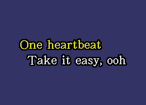 One heartbeat

Take it easy, 00h