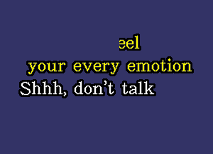 eel
your every emotion

Shhh, donT talk