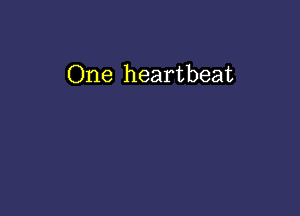 One heartbeat