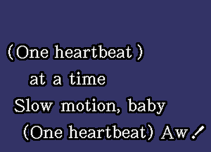 (One heartbeat )
at a time

Slow motion, baby
(One heartbeat) AW!