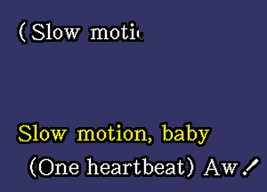 ( Slow motiu

Slow motion, baby
(One heartbeat) AW!