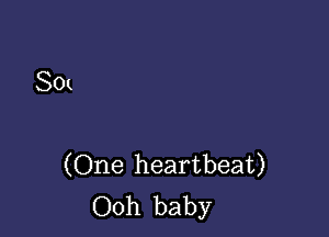 SOl

(One heartbeat)
Ooh baby