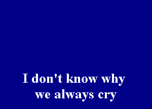 I don't know why
we always cry