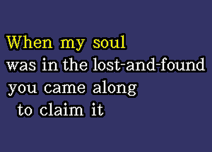 When my soul
was in the lost-and-found

you came along
to claim it