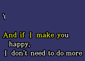 And if I make you

happy,
I don,t need to do more