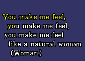 You make me feel,
you make me feel,
you make me feel
like a natural woman
(Woman)